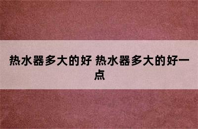 热水器多大的好 热水器多大的好一点